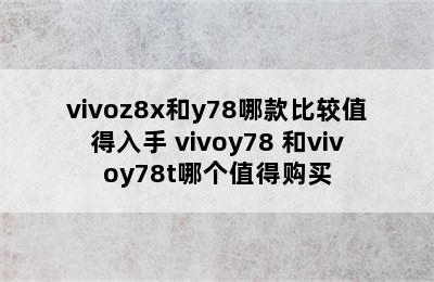 vivoz8x和y78哪款比较值得入手 vivoy78+和vivoy78t哪个值得购买